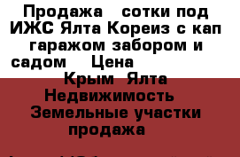 Продажа 3 сотки под ИЖС Ялта Кореиз с кап.гаражом,забором и садом. › Цена ­ 2 600 000 - Крым, Ялта Недвижимость » Земельные участки продажа   